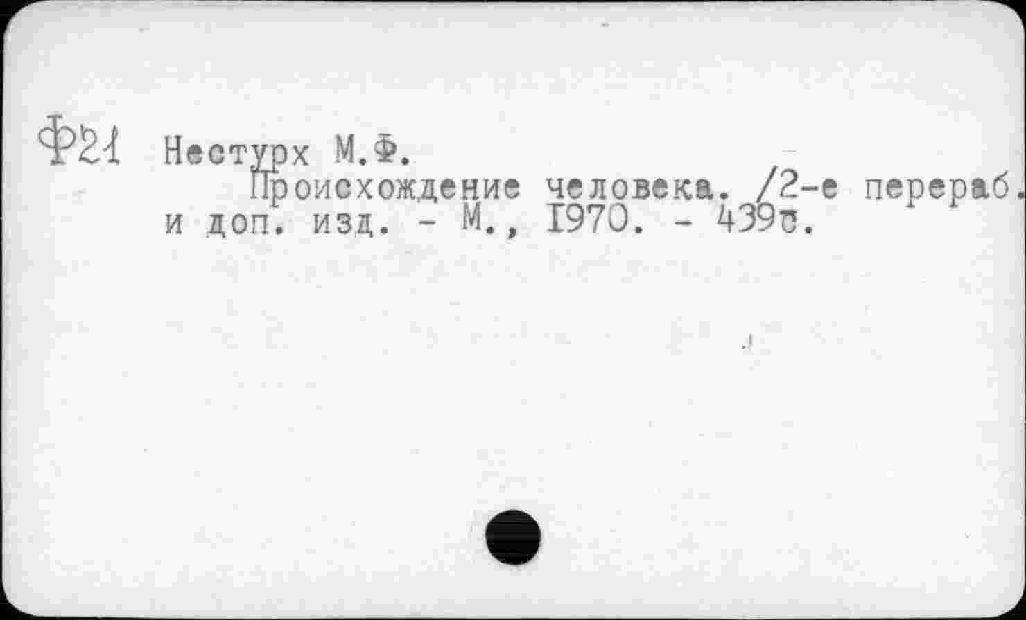 ﻿Нестурх М.Ф.
Происхождение человека. /2-е перераб и доп. изд. - М., 1970. - 439^.